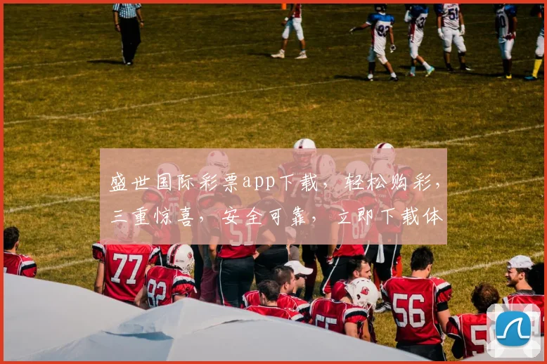盛世国际彩票app下载，轻松购彩，三重惊喜，安全可靠，立即下载体验