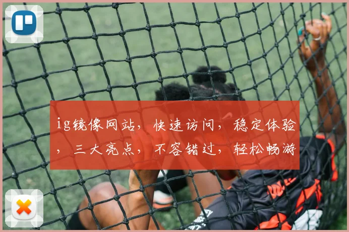 ig镜像网站，快速访问，稳定体验，三大亮点，不容错过，轻松畅游