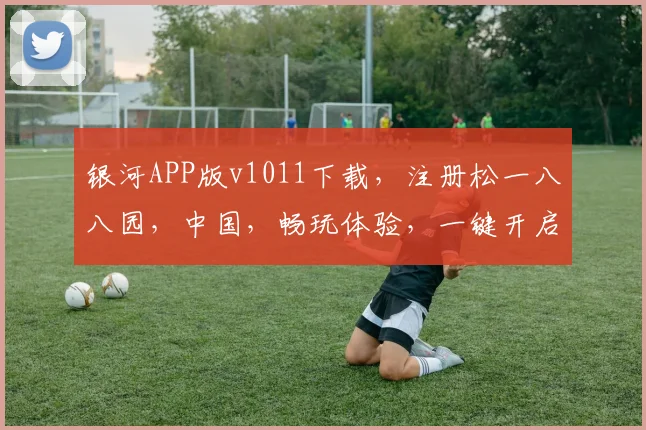 银河APP版v1011下载，注册松一八八园，中国，畅玩体验，一键开启