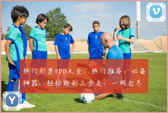 热门彩票app大全，热门推荐，必备神器，轻松购彩三步走，一网打尽