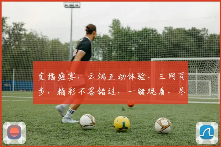 直播盛宴，云端互动体验，三网同步，精彩不容错过，一键观看，尽享视听盛宴