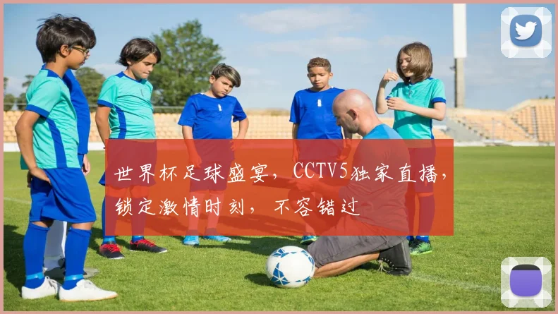 世界杯足球盛宴，CCTV5独家直播，锁定激情时刻，不容错过