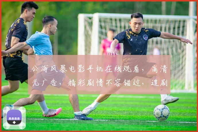 公海风暴电影手机在线观看，高清无广告，精彩剧情不容错过，追剧必备
