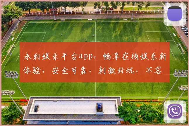 永利娱乐平台app，畅享在线娱乐新体验，安全可靠，刺激好玩，不容错过
