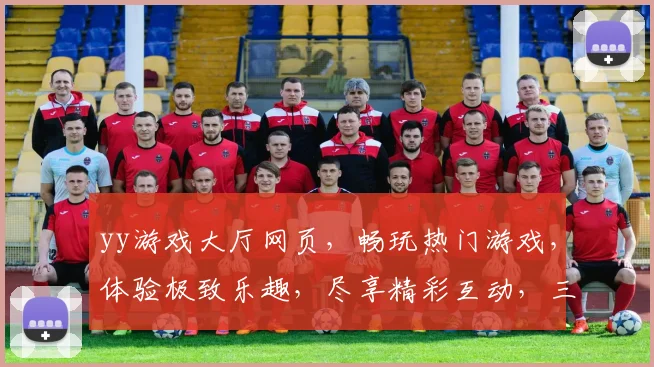 yy游戏大厅网页，畅玩热门游戏，体验极致乐趣，尽享精彩互动，三网通玩，轻松娱乐