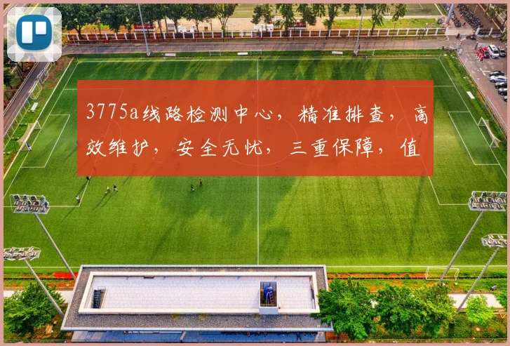 3775a线路检测中心，精准排查，高效维护，安全无忧，三重保障，值得信赖，服务至上。